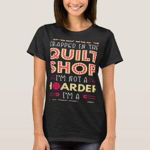 Quilter Fabric Tapped Hoarder Quilt Shop T-shirt