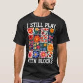 Quilting I Still Play With Blocks Sewing Quilter Q T-shirt (Voorkant)