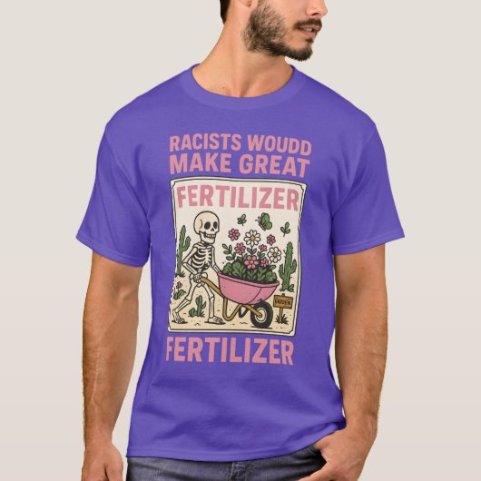 RACISTS WOULD MAKE GREAT FERTILIZER T-SHIRT (Voorkant)