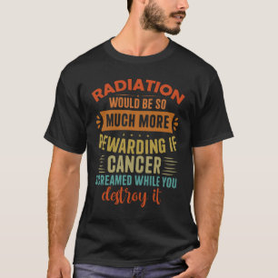 Radiatie zou een betere beloning zijn als kankersc t-shirt