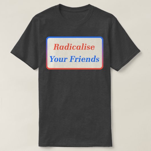 Radicaliseer je vrienden2 t-shirt (Design voorkant)
