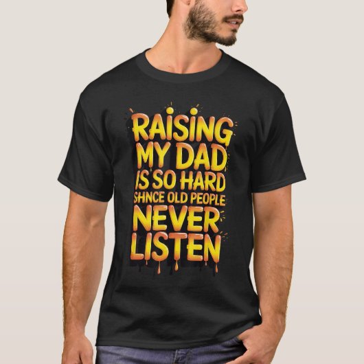 Raising My Dad is So Hard Since Old People Never L T-shirt (Voorkant)