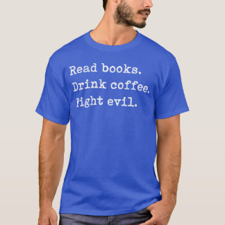 Read Books Drink Coffee Fight Evil Funny Reading S T-shirt