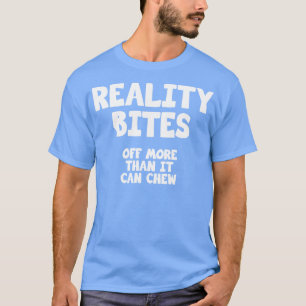 Realiteit bijt meer af dan het kan kauwen t-shirt