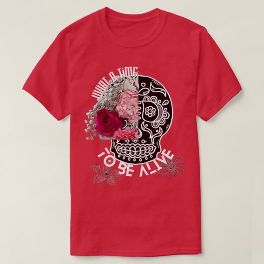 Red Flowers and skull what a time to be alive T-shirt (Design voorkant)