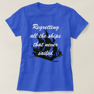 "Regretting all the ships that ever not" T-shir T-shirt