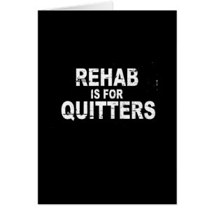 REHAB IS VOOR QUITTERS