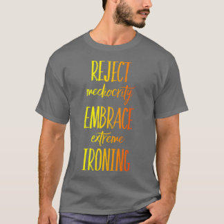 Reject Mediocriy Embrace Extreme Ironing 3 T-shirt