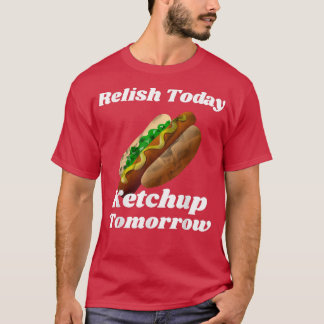 Relish Today Ketchup Tomorrow Hot Dog Backyard BBQ T-shirt