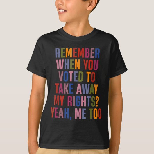 Remember When You Voted To Take Away My Rights Me  T-shirt (Voorkant)