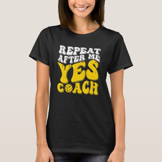 Repeat After Me Yes Coach   Volleyball Coaching T-shirt (Voorkant)