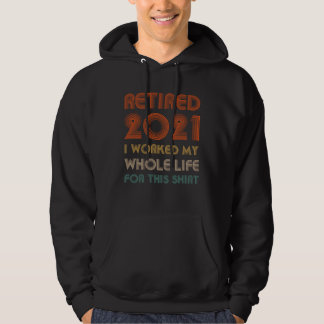 Retired 2021 I Worked My Whole Life For This Vint Hoodie