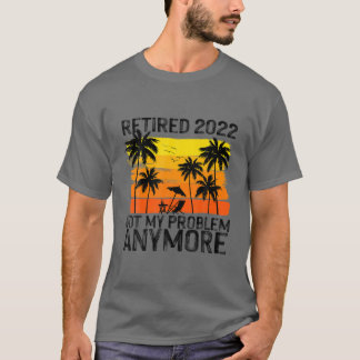 Retired 2022 Not My Problem Anymore T-shirt