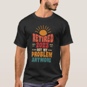 Retired 2023 Not My Problem Anymore  1 T-shirt (Voorkant)