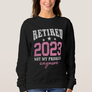 Retired 2023 Not My Problem Anymore Retirement 202 Trui