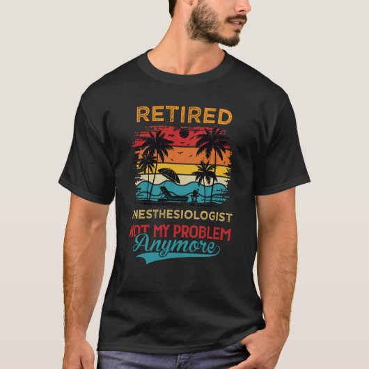 Retired Anesthesiologist Not My Problem Anymore Re T-shirt (Voorkant)