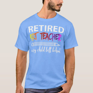 Retired Art Teacher Every Child Left Behind T-Shir T-shirt