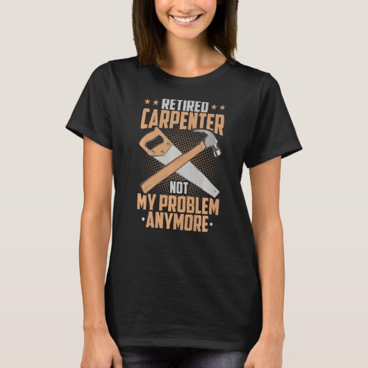 Retired Carpenter Not My Problem Anymore Retiremen T-shirt (Voorkant)