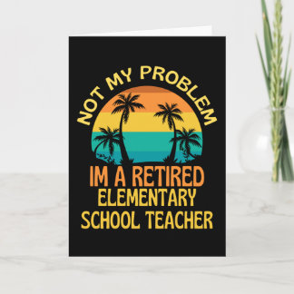 Retired Elementary Teacher Not My Problem Anymore Kaart