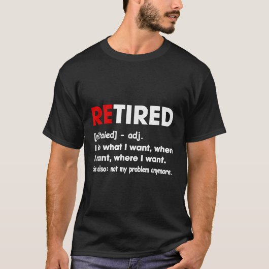 Retired I Do What I Want When I Want Where I Want  T-shirt (Voorkant)
