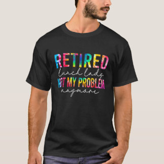 Retired Lunch Lady Not My Problem Anymore Tie Dye T-shirt