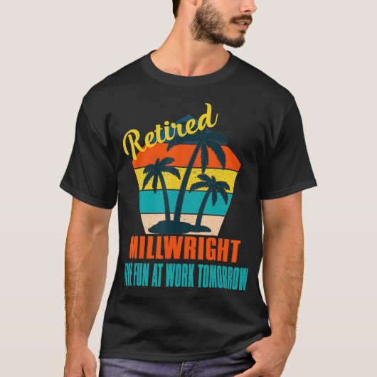 Retired Millwright Have Fun at Work Tomorrow Retir T-shirt (Voorkant)