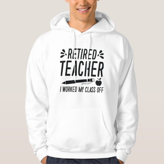 Retired Teacher I Worked My Class Off Hoodie (Voorkant)