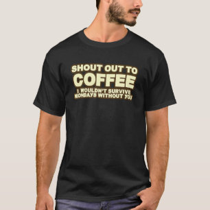 Roep naar koffie, ik zou het maandag niet overleve t-shirt