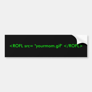 <ROFL src= "yourmom.gif" </ROFL> Bumpersticker