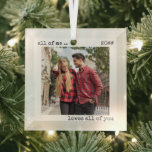 Romantic Couple Photo All-in-One houdt van jullie  Glas Ornament<br><div class="desc">Minimale glazen versiering met uw aangepaste foto en moderne typografie van de schrijfmachine. Het ontwerp is geletterd met de romantische formulering "ik hou van jullie allemaal", die u desgewenst kunt bewerken. Uw foto wordt getoond in vierkante vorm zodat, als u om het even welke problemen met plaatsing van uw afbeelding...</div>