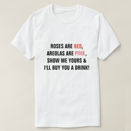 Roses are Red Areolas are Pink Show me Yours I'll  T-shirt (Design voorkant)
