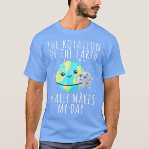 Rotatie van de aarde maakt mijn dag grappige weten t-shirt