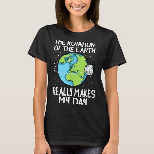 Rotation Of The Earth Makes My Day Funny Science  T-shirt (Voorkant)