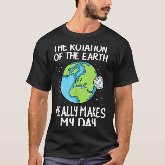 Rotation Of The Earth Makes My Day Funny Science  T-shirt (Voorkant)