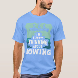Rower always thinking about rowing sports row fami t-shirt