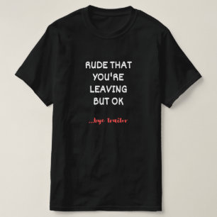 Rude dat je weggaat, maar oké t-shirt