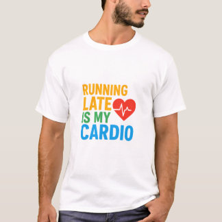 Running late is my cardio t-shirt
