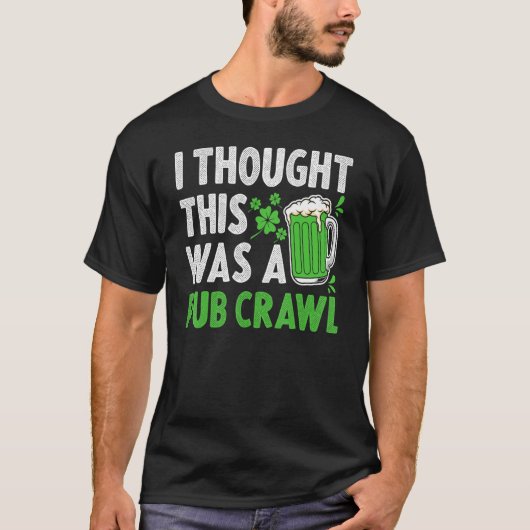 Saint Patricks Day I Thought This Was A Pub Crawl T-shirt (Voorkant)