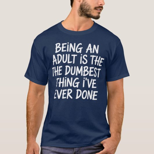 Sarcasm - Being An Adult Is The Dumbest Thing I've T-shirt (Voorkant)