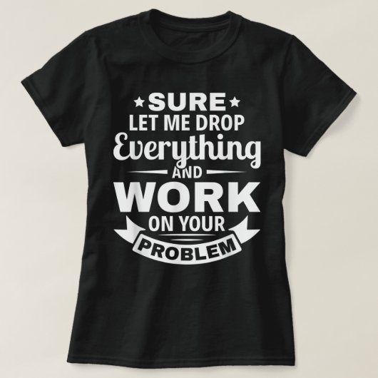Sarcasm zal me alles laten vallen en aan jou werke t-shirt (Design voorkant)