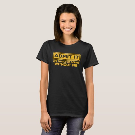 Sarcastic Admit It Life Would Be Boring Without Me T-shirt (Voorkant volledig)