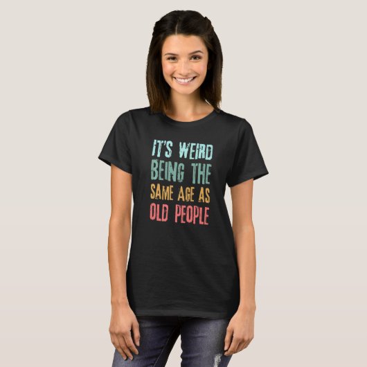 Sarcastic Its Weird Being The Same Age As Old Peop T-shirt (Voorkant volledig)