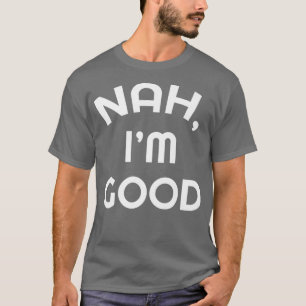 Sarcastic Nah I'm Good Funny Humor Sarcasm Gift Pr T-shirt