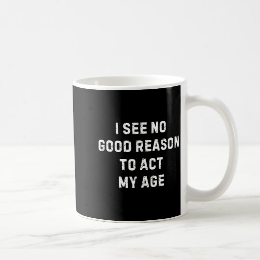 Sarcastic Quote I See No Good Reason To Act My Age Koffiemok (Rechts)