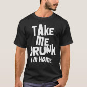 Sarcastisch Neem me Drink Ik ben thuis Ik ben Drin T-shirt (Voorkant)