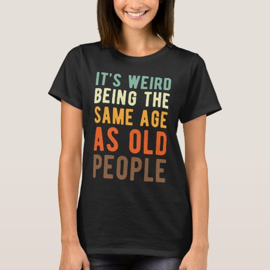 Saying  Its weird beeing the same age as old peopl T-shirt (Voorkant)