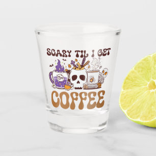 Scary Til I Get Coffee Shot Glas