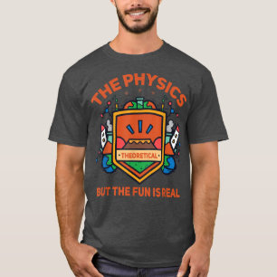 Science Physics Is Theoretical But The Fun Is Real T-shirt