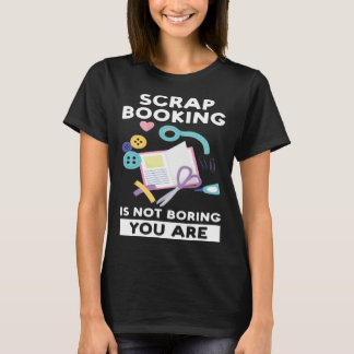 scrapbooking is not boring you are scrapbook t-shirt