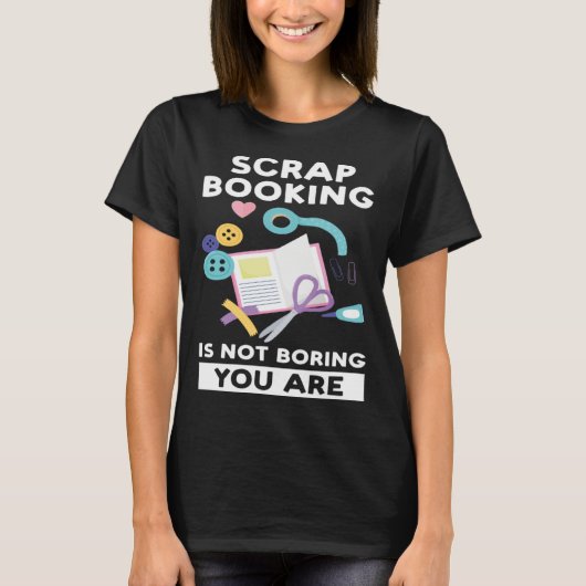 scrapbooking is not boring you are scrapbook t-shirt (Voorkant)